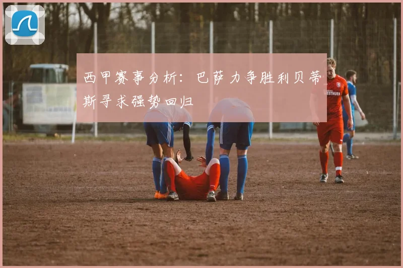 西甲赛事分析：巴萨力争胜利贝蒂斯寻求强势回归