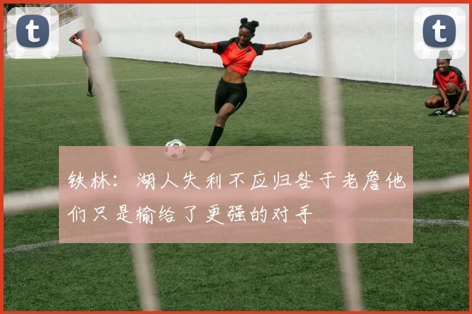 铁林：湖人失利不应归咎于老詹他们只是输给了更强的对手