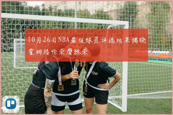 10月26日NBA最佳球员评选结果揭晓霍姆格伦荣膺殊荣