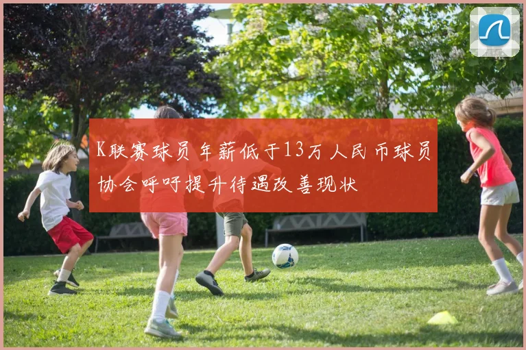 K联赛球员年薪低于13万人民币球员协会呼吁提升待遇改善现状