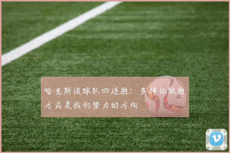 哈克斯谈球队四连胜：多样化取胜方式是我们努力的方向