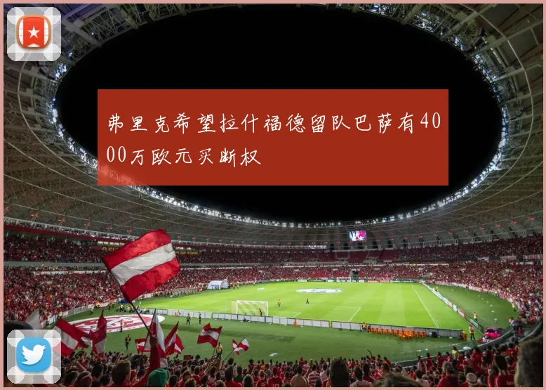 弗里克希望拉什福德留队巴萨有4000万欧元买断权
