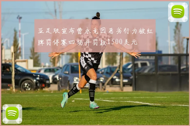 亚足联宣布曹永竞因恶劣行为被红牌罚停赛四场并罚款1500美元
