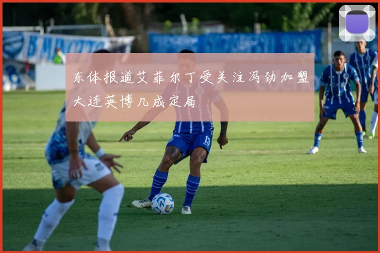 东体报道艾菲尔丁受关注冯劲加盟大连英博几成定局