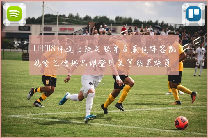 IFFHS评选出欧足联年度最佳阵容凯恩哈兰德姆巴佩登贝莱等明星球员入选