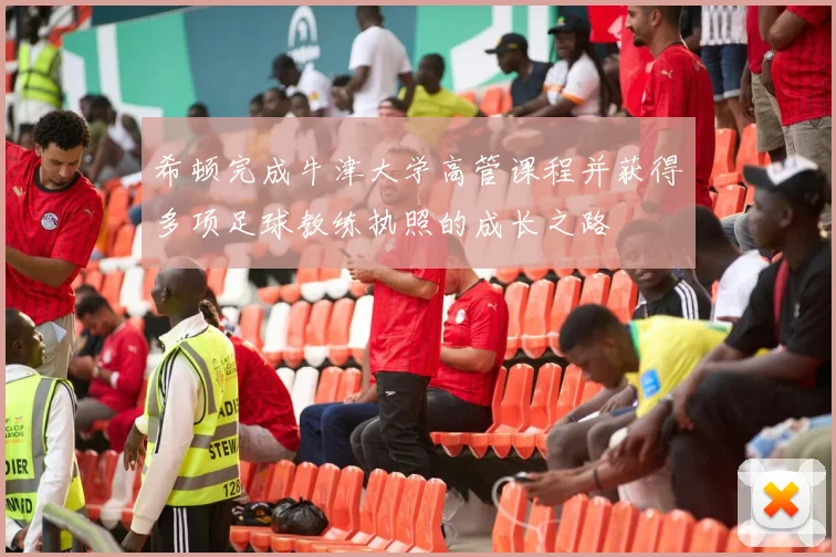 希顿完成牛津大学高管课程并获得多项足球教练执照的成长之路