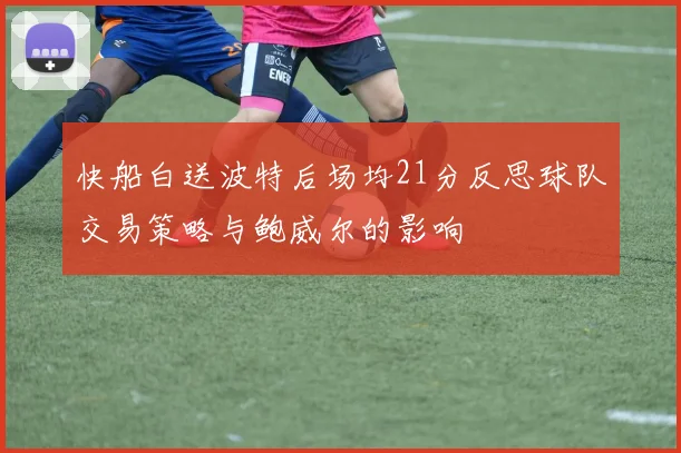 快船白送波特后场均21分反思球队交易策略与鲍威尔的影响