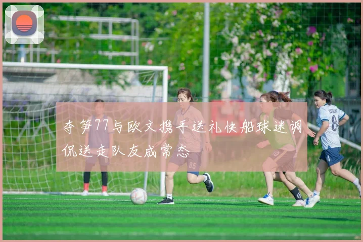 夺笋77与欧文携手送礼快船球迷调侃送走队友成常态