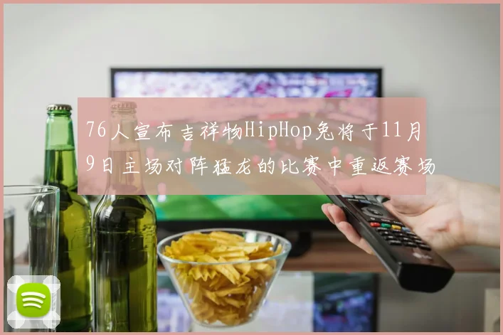 76人宣布吉祥物HipHop兔将于11月9日主场对阵猛龙的比赛中重返赛场