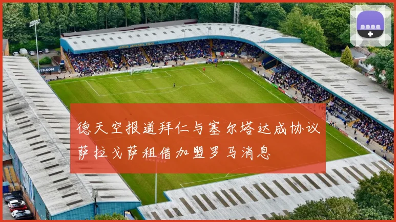 德天空报道拜仁与塞尔塔达成协议萨拉戈萨租借加盟罗马消息